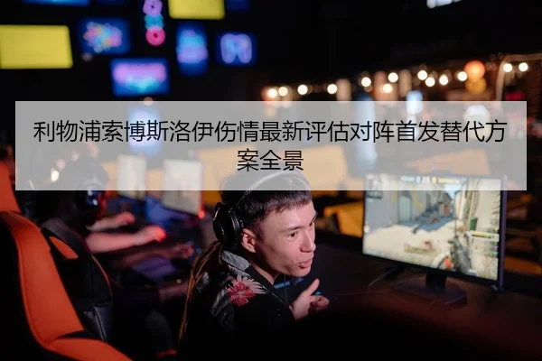 利物浦索博斯洛伊伤情最新评估对阵首发替代方案全景